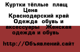 Куртки тёплые, плащ › Цена ­ 500 - Краснодарский край Одежда, обувь и аксессуары » Женская одежда и обувь   